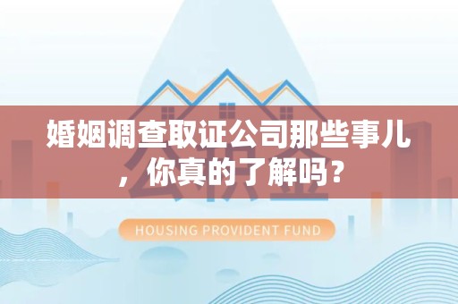 分宜婚姻调查取证公司那些事儿，你真的了解吗？