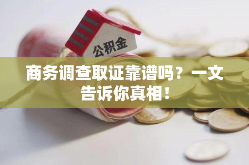 分宜商务调查取证靠谱吗？一文告诉你真相！
